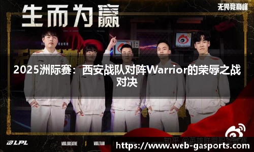 2025洲际赛：西安战队对阵Warrior的荣辱之战对决