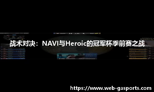 战术对决：NAVI与Heroic的冠军杯季前赛之战