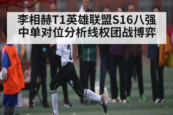李相赫T1英雄联盟S16八强中单对位分析线权团战博弈