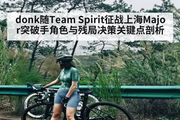 donk随Team Spirit征战上海Major突破手角色与残局决策关键点剖析